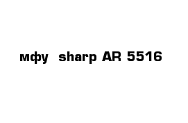 мфу  sharp AR 5516